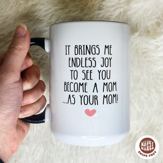It Brings Me Endless Joy To See You Become A Mom As Your Mom Coffee Mug