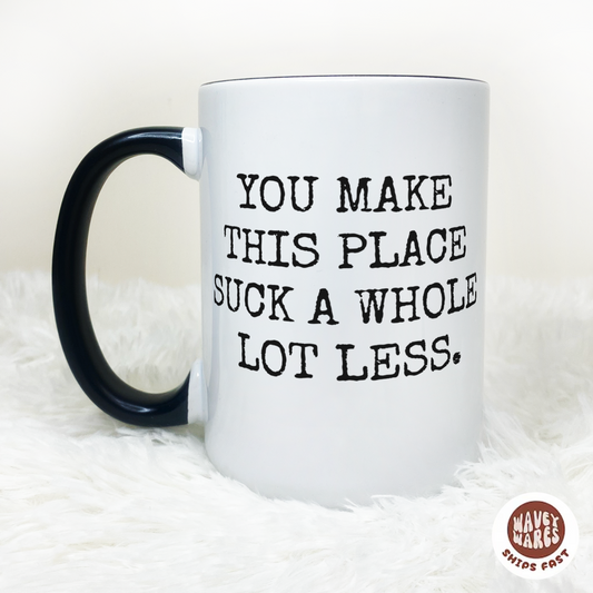 You Make This Place Suck A Whole Lot Less Coffee Mug