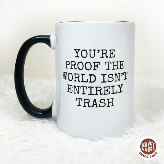 You're Proof The World Isn't Entirely Trash Coffee Mug