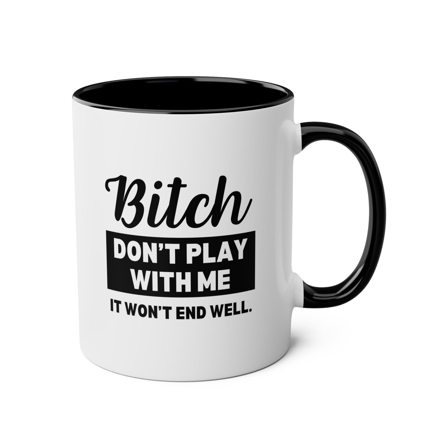 Bitch Don't Play With Me It Won't End Well 11oz white with black accent funny coffee mug tea cup gift for friend sarcastic sarcasm curse cuss rude novelty waveywares wavey wares wavywares wavy wares