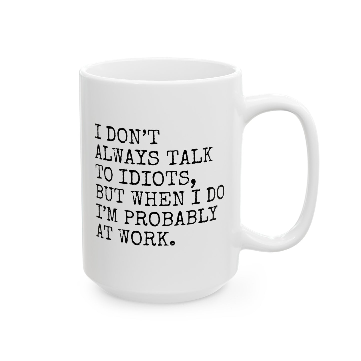 I Don't Always Talk To Idiots But When I Do I'm Probably At Work 15oz white funny large coffee mug gift for coworker boss sarcastic office sarcasm colleague officemate workmate waveywares wavey wares wavywares wavy wares