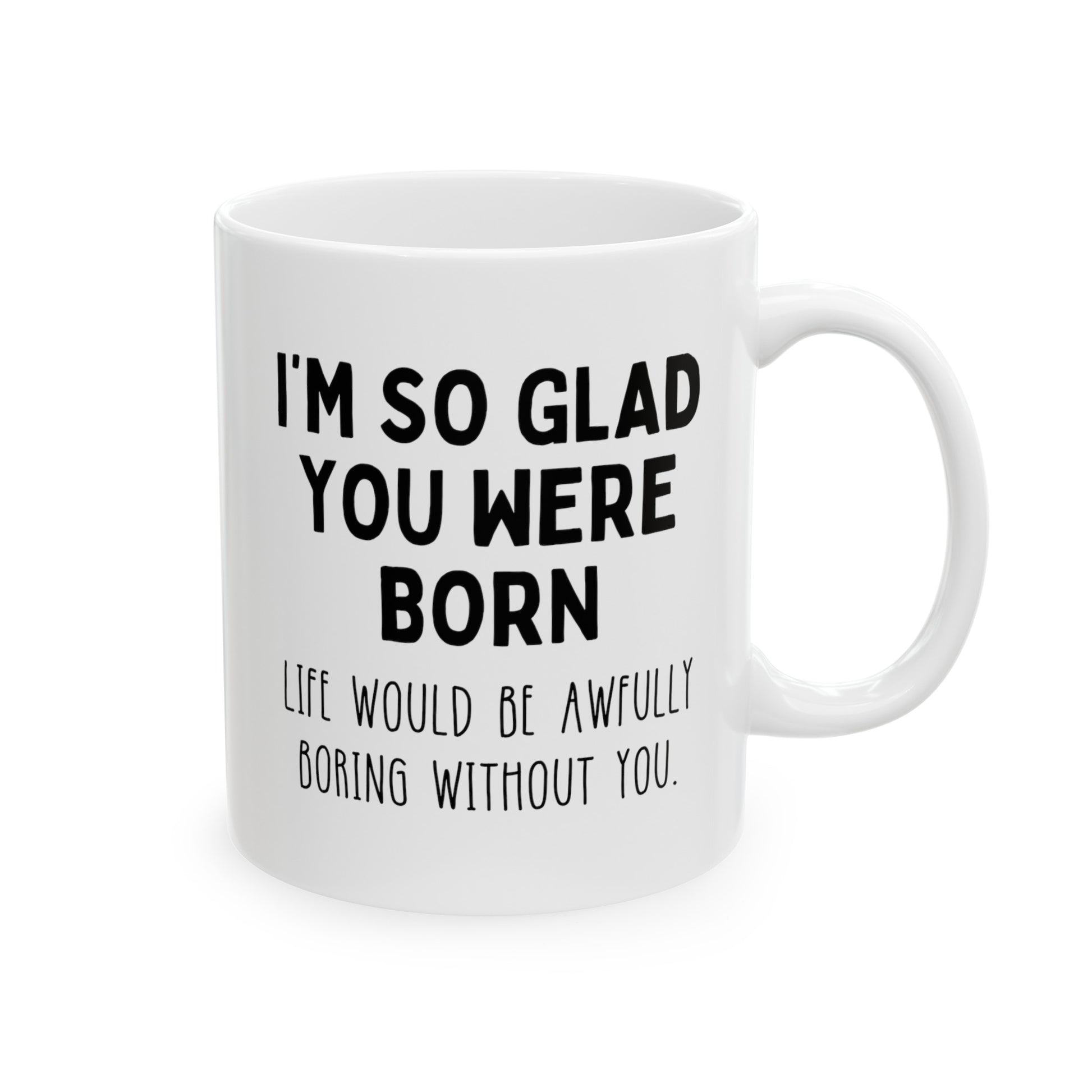 I'm So Glad You Were Born Life Would Be Awfully Boring Without You 11oz white funny coffee mug tea cup gift for birthday best friend sayings waveywares wavey wares wavywares wavy wares