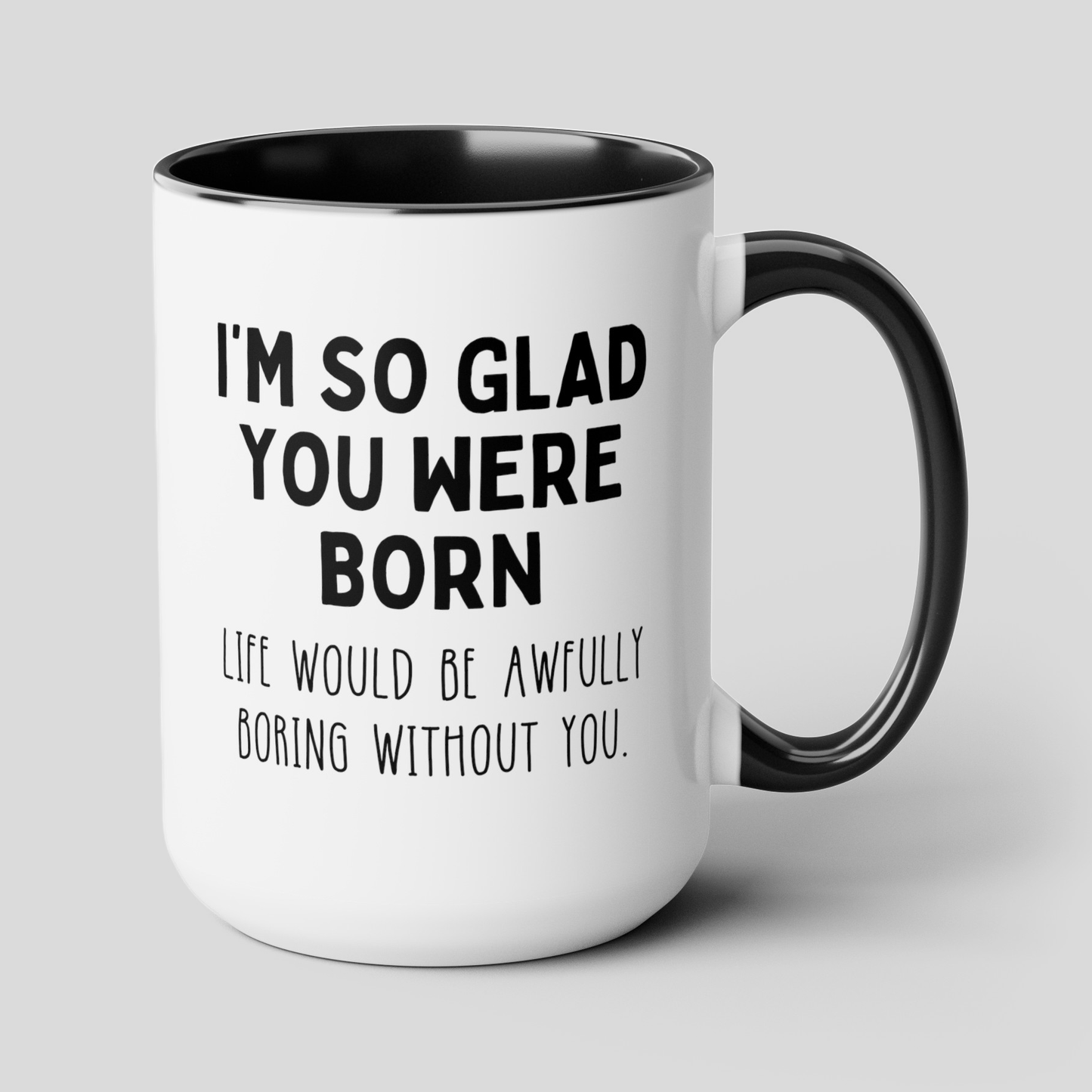 I'm So Glad You Were Born Life Would Be Awfully Boring Without You 15oz white with black accent large big funny coffee mug tea cup gift for birthday best friend sayings waveywares wavey wares wavywares wavy wares cover