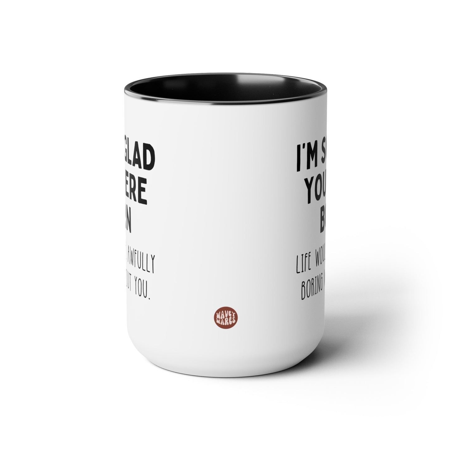 I'm So Glad You Were Born Life Would Be Awfully Boring Without You 15oz white with black accent large big funny coffee mug tea cup gift for birthday best friend sayings waveywares wavey wares wavywares wavy wares side