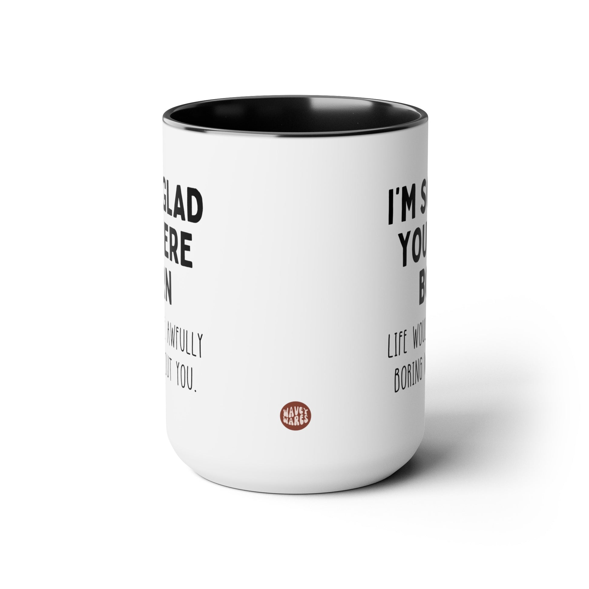 I'm So Glad You Were Born Life Would Be Awfully Boring Without You 15oz white with black accent large big funny coffee mug tea cup gift for birthday best friend sayings waveywares wavey wares wavywares wavy wares side