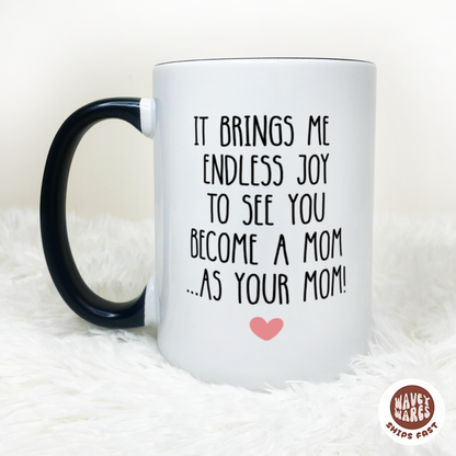 It Brings Me Endless Joy To See You Become A Mom As Your Mom Coffee Mug