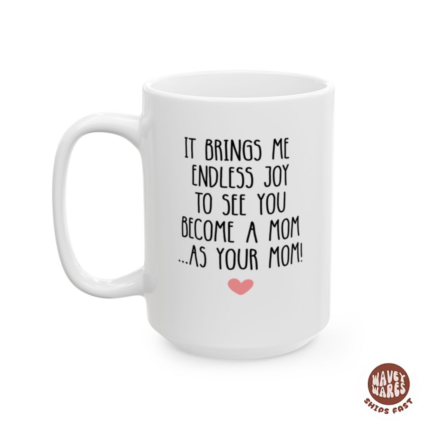It Brings Me Endless Joy To See You Become A Mom As Your Mom Coffee Mug
