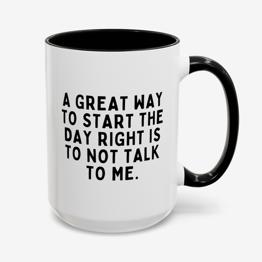 A Great Way To Start The Day Right Is To Not Talk To Me 15oz white with black accent funny large coffee mug gift for coworker best friend sarcastic sarcasm rude sayings colleague waveywares wavey wares wavywares wavy wares cover
