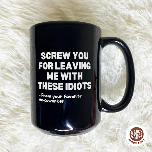Screw You For Leaving Me With These Idiots Black Mug