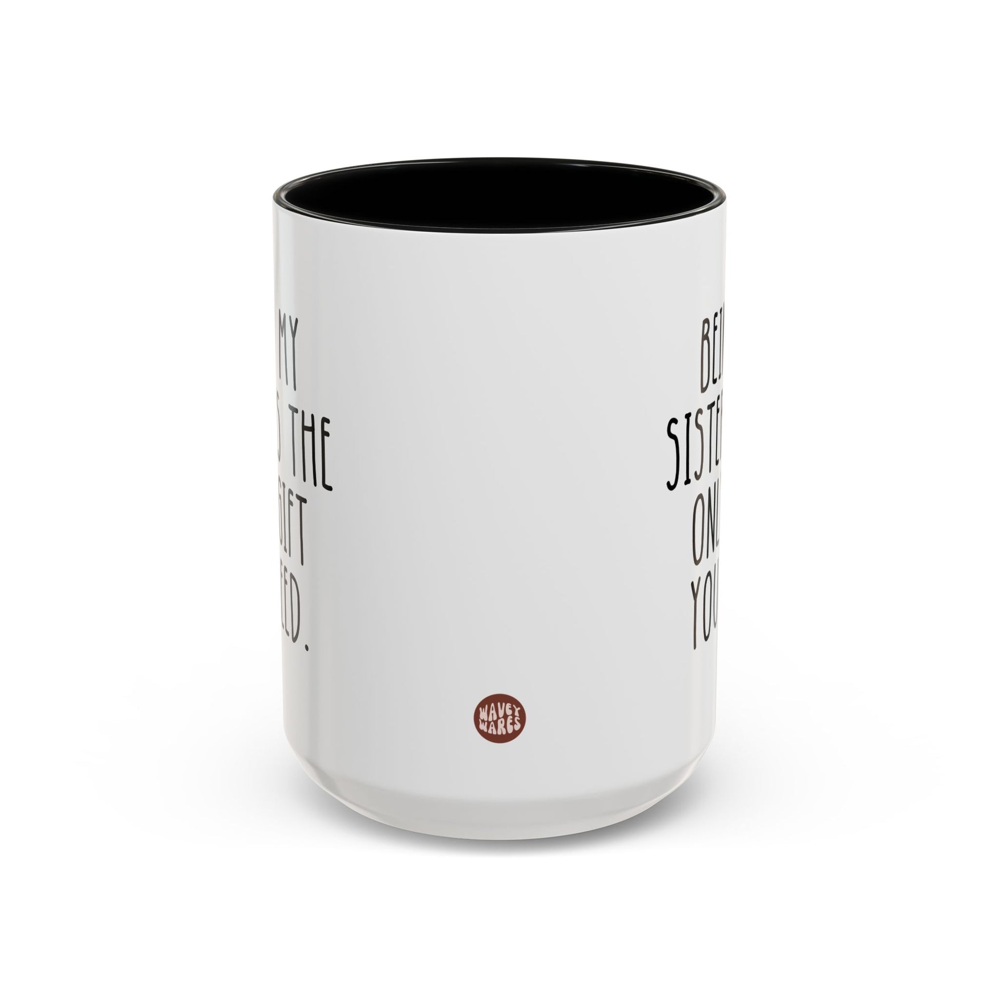 Being My Sister Is The Only Gift You Need 15oz white with black accent funny large coffee mug gift for sis from brother bro sibling birthday Christmas occasion waveywares wavey wares wavywares wavy wares side