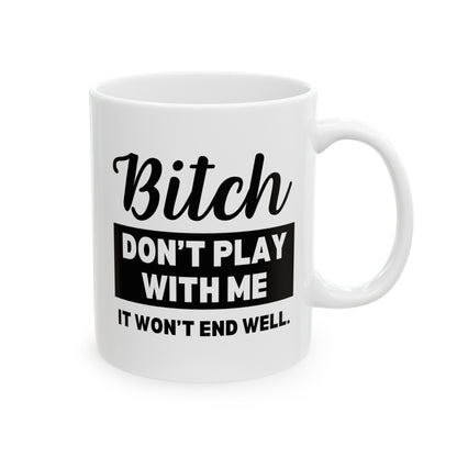 Bitch Don't Play With Me It Won't End Well 11oz white funny coffee mug tea cup gift for friend sarcastic sarcasm curse cuss rude novelty waveywares wavey wares wavywares wavy wares