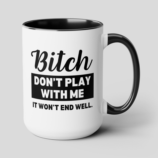 Bitch Don't Play With Me It Won't End Well 15oz white with black accent large big funny coffee mug tea cup gift for friend sarcastic sarcasm curse cuss rude novelty waveywares wavey wares wavywares wavy wares cover