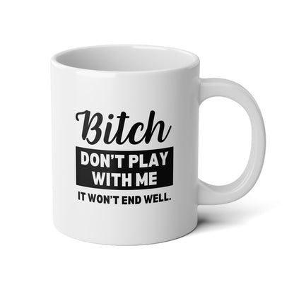 Bitch Don't Play With Me It Won't End Well 20oz white funny large big coffee mug tea cup gift for friend sarcastic sarcasm curse cuss rude novelty waveywares wavey wares wavywares wavy wares