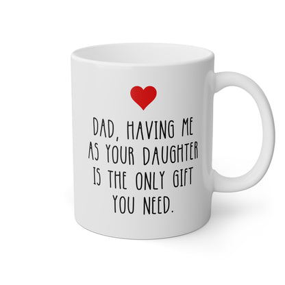 Dad Having Me As Your Daughter Is The Only Gift You Need 11oz white funny large coffee mug gift for Father's day best daddy papa birthday Christmas waveywares wavey wares wavywares wavy wares