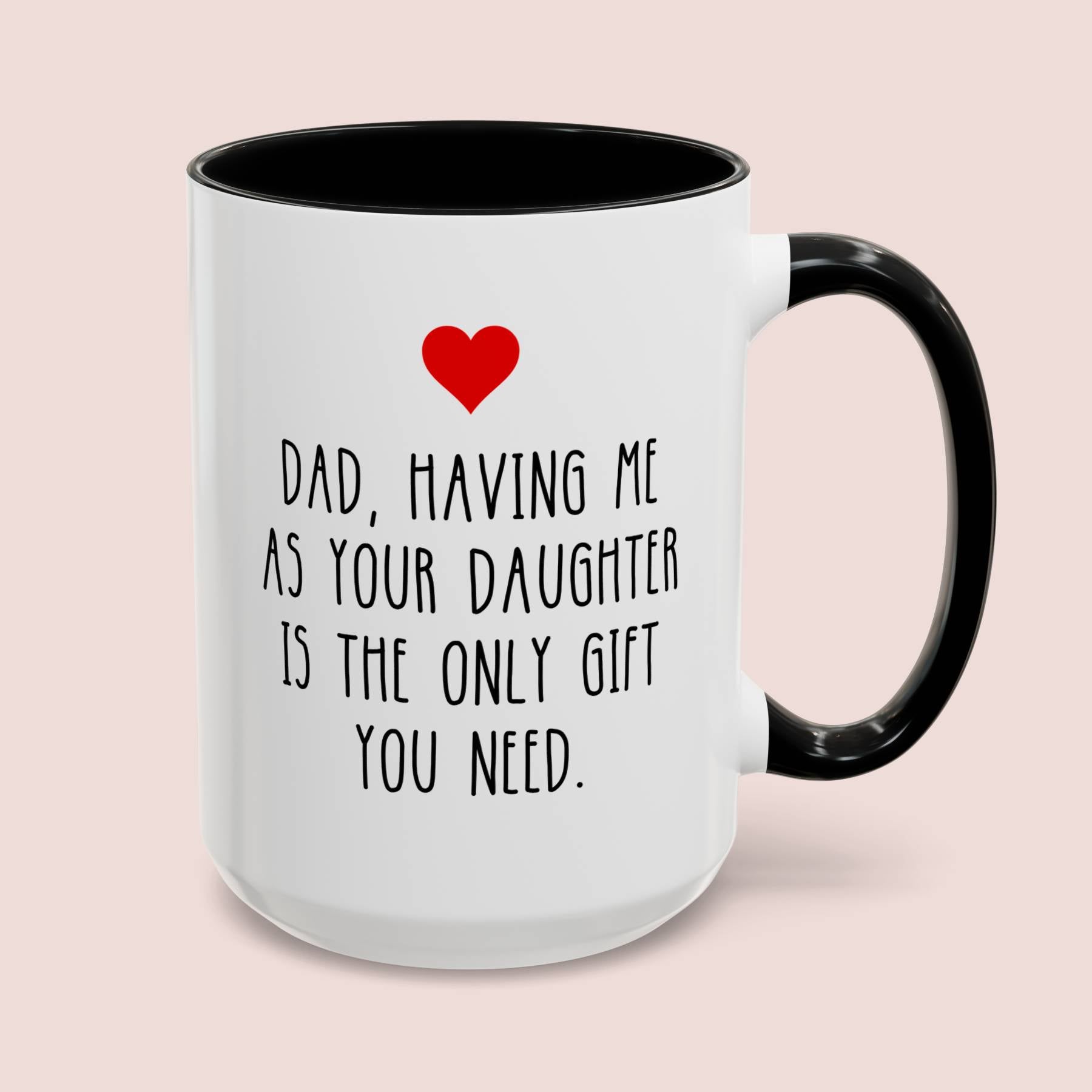 Dad Having Me As Your Daughter Is The Only Gift You Need 15oz white with black accent funny large coffee mug gift for Father's day best daddy papa birthday Christmas waveywares wavey wares wavywares wavy wares cover