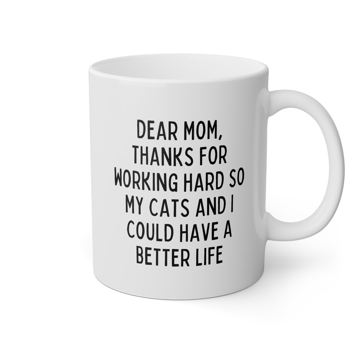 Dear Mom Thanks For Working Hard So My Cats And I Could Have A Better Life 11oz white funny large coffee mug gift for Mother's day new cat lover dad lady from daughter son raise waveywares wavey wares wavywares wavy wares