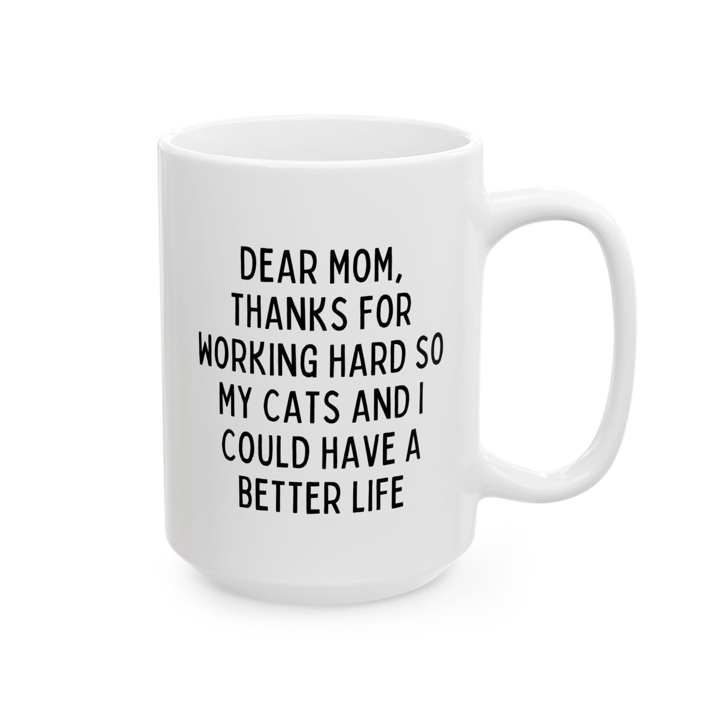 Dear Mom Thanks For Working Hard So My Cats And I Could Have A Better Life 15oz white funny large coffee mug gift for Mother's day new cat lover dad lady from daughter son raise waveywares wavey wares wavywares wavy wares