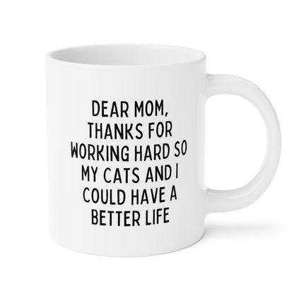 Dear Mom Thanks For Working Hard So My Cats And I Could Have A Better Life 20oz white funny large coffee mug gift for Mother's day new cat lover dad lady from daughter son raise waveywares wavey wares wavywares wavy wares