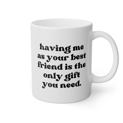 Having Me As Your Best Friend Is The Only Gift You Need 11oz white funny large coffee mug gift for bestie bff birthday Christmas waveywares wavey wares wavywares wavy wares 