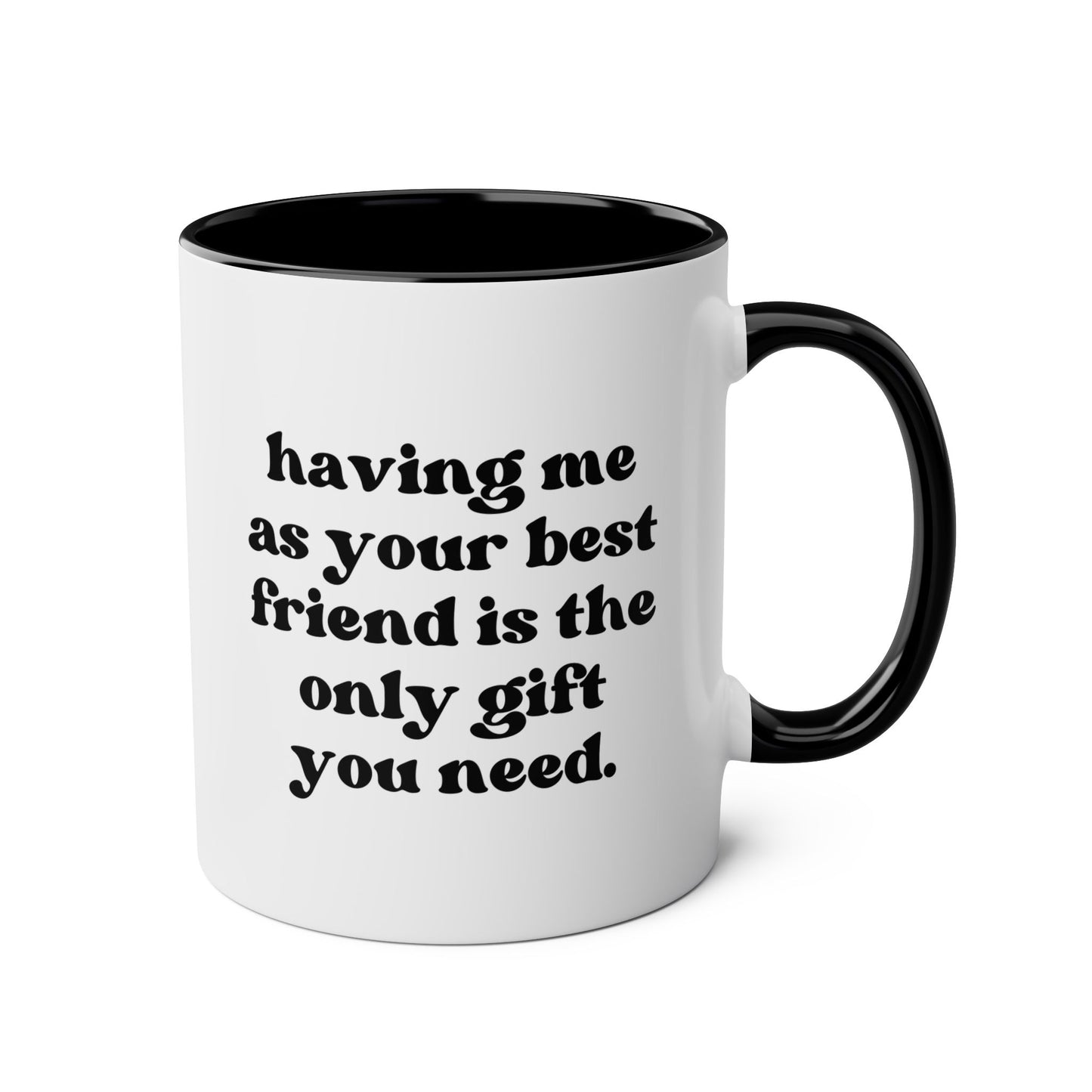 Having Me As Your Best Friend Is The Only Gift You Need 11oz white with black accent funny large coffee mug gift for bestie bff birthday Christmas waveywares wavey wares wavywares wavy wares