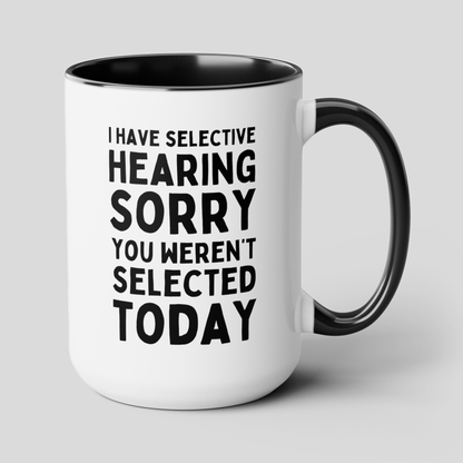 I Have Selective Hearing Sorry You Weren't Selected Today 15oz white with black accent funny large coffee mug gift for coworker antisocial sarcasm snarky rude office colleague asocial waveywares wavey wares wavywares wavy wares cover