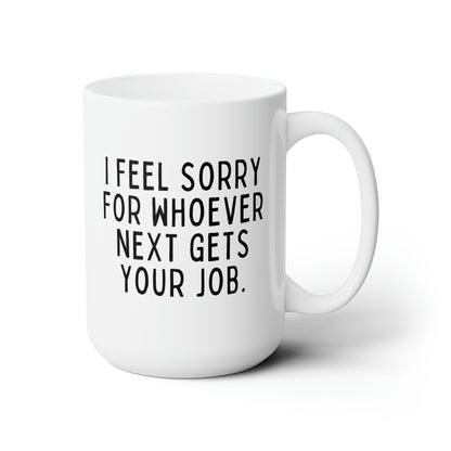 I Feel Sorry For Whoever Next Gets Your Job 15oz white funny large coffee mug gift for coworker leaving farewell colleague retirement resignation waveywares wavey wares wavywares wavy wares