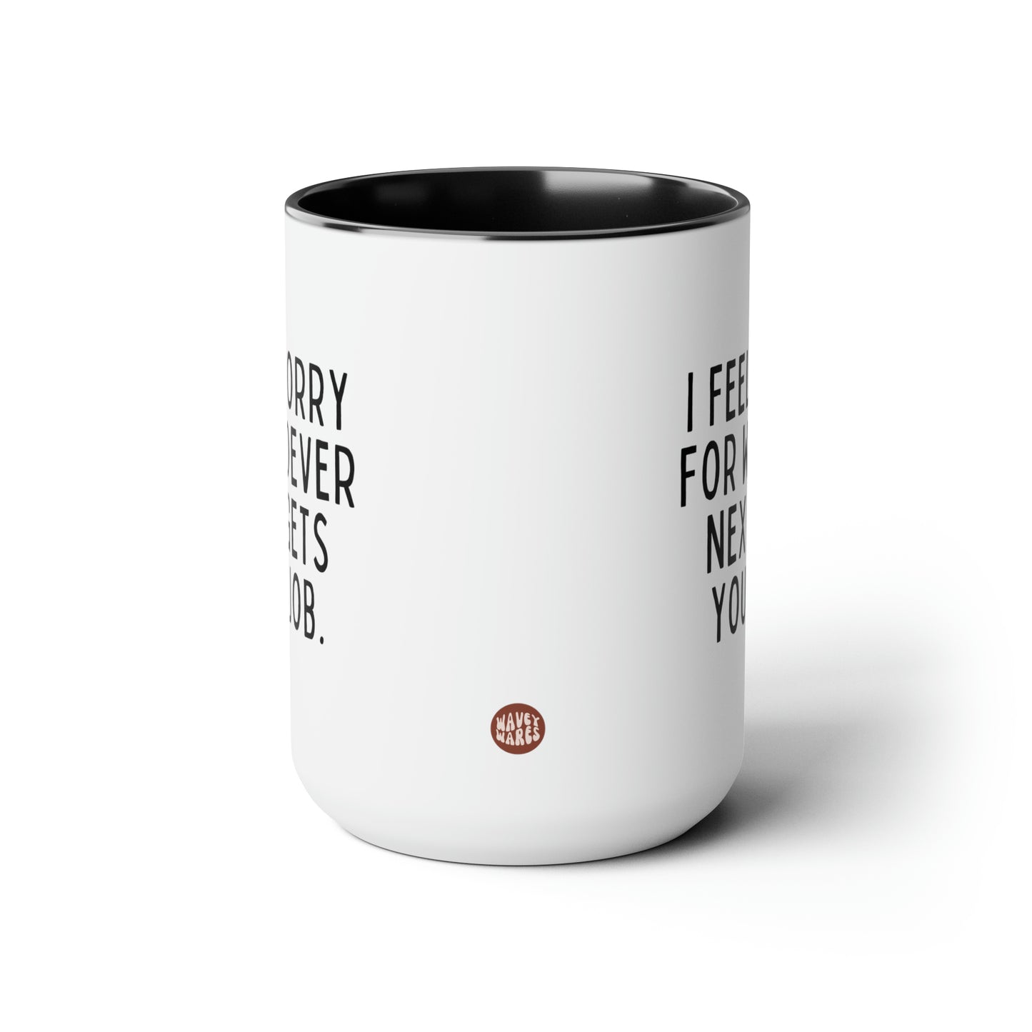 I Feel Sorry For Whoever Next Gets Your Job 15oz white with black accent funny large coffee mug gift for coworker leaving farewell colleague retirement resignation waveywares wavey wares wavywares wavy wares side