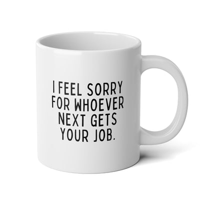 I Feel Sorry For Whoever Next Gets Your Job 20oz white funny large coffee mug gift for coworker leaving farewell colleague retirement resignation wavey wares wavywares wavy wares