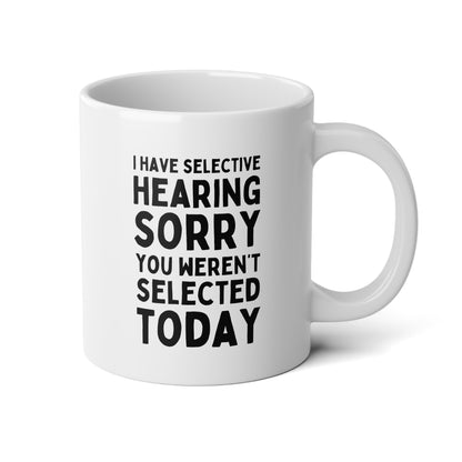 I Have Selective Hearing Sorry You Weren't Selected Today 20oz white funny large coffee mug gift for coworker antisocial sarcasm snarky rude office colleague asocial waveywares wavey wares wavywares wavy wares