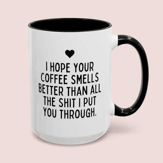 I Hope Your Coffee Smells Better Than All The Shit I Put You Through 15oz white with black accent funny large coffee mug gift for her mother's day thank you best friend husband boyfriend waveywares wavey wares wavywares wavy wares cover