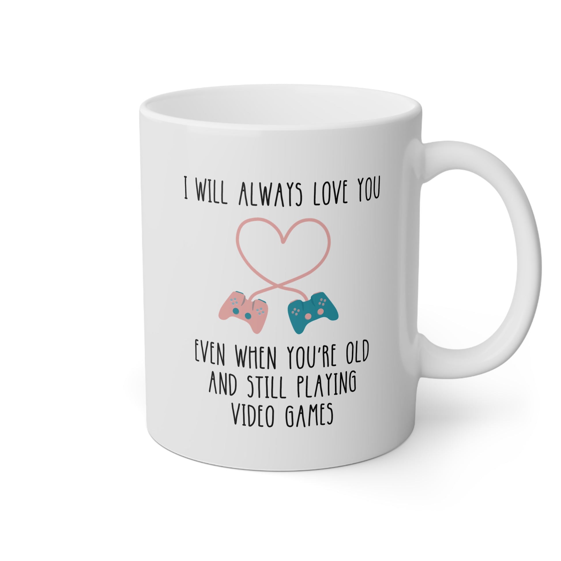 I Will Always Love You Even When You're Old Enough And Still Playing Video Games 11oz white funny large coffee mug gift for gamer boyfriend valentines day him husband fiance men BF birthday lover waveywares wavey wares wavywares wavy wares