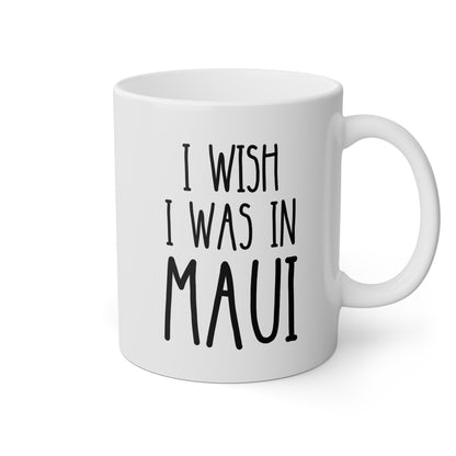 I Wish I Was In Maui 11oz white funny large coffee mug gift for Hawai lover vacation dream island life tropical humor beach vibes travel-inspired Hawaiian wanderlust paradise birthday Christmas occasion waveywares wavey wares wavywares wavy wares 