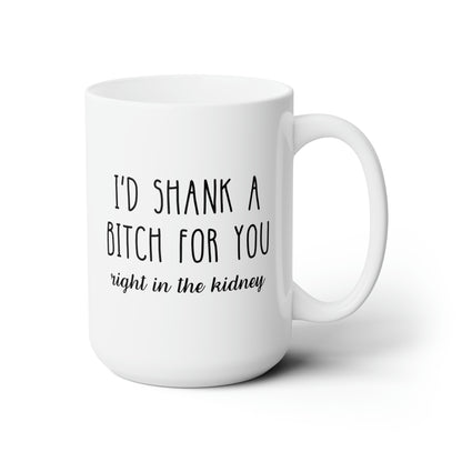 I'd Shank A Bitch For You 15oz white funny large coffee mug gift for best friend sarcastic friendship BFF dumb rude right in the kidney waveywares wavey wares wavywares wavy wares