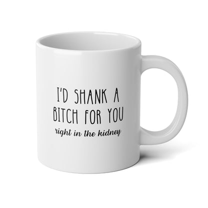 I'd Shank A Bitch For You 20oz white funny large coffee mug gift for best friend sarcastic friendship BFF dumb rude right in the kidney waveywares wavey wares wavywares wavy wares