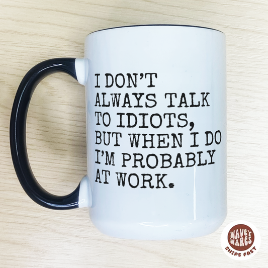 I Don't Always Talk To Idiots But When I Do I'm Probably At Work Funny Office Coffee Mug