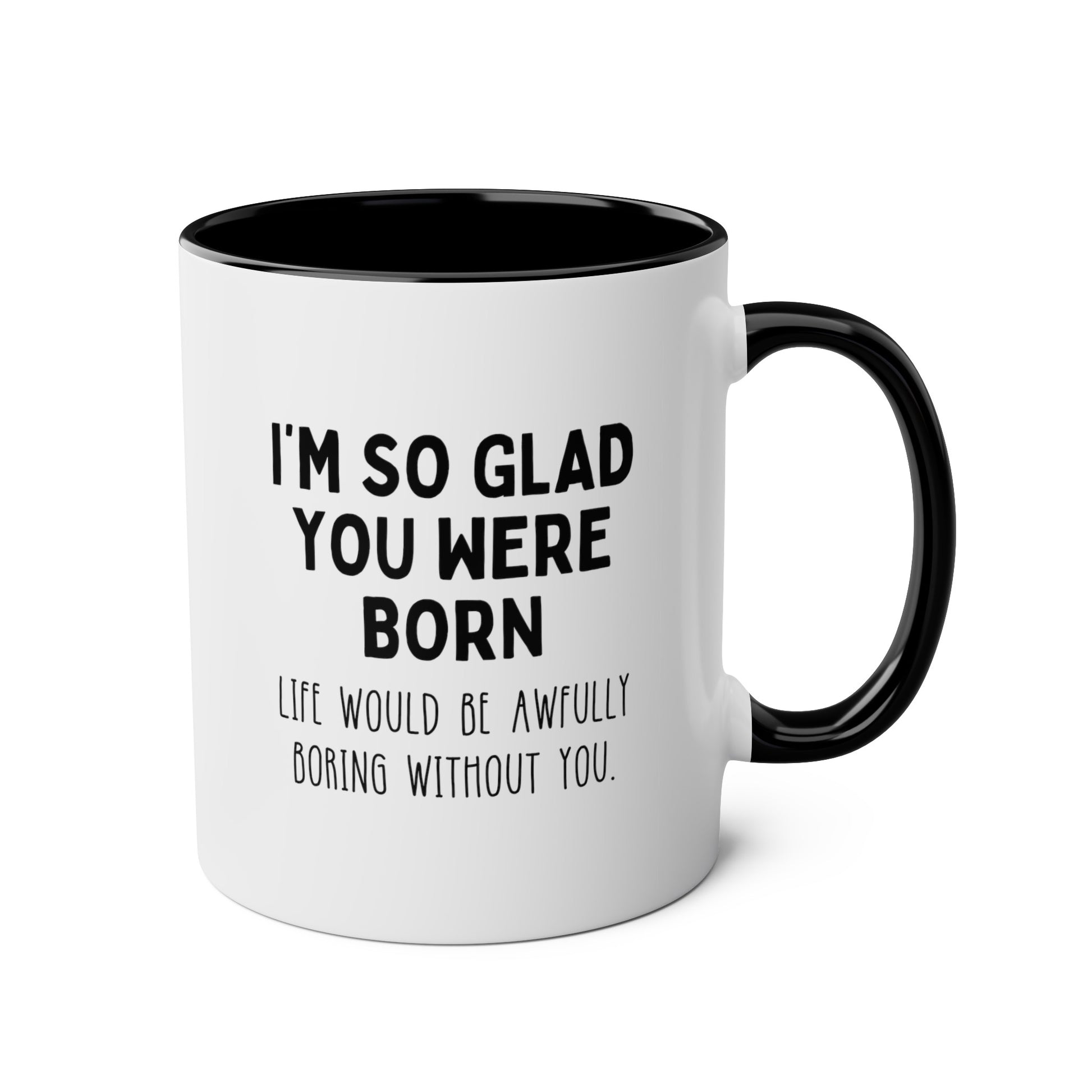 I'm So Glad You Were Born Life Would Be Awfully Boring Without You 11oz white with black accent funny coffee mug tea cup gift for birthday best friend sayings waveywares wavey wares wavywares wavy wares