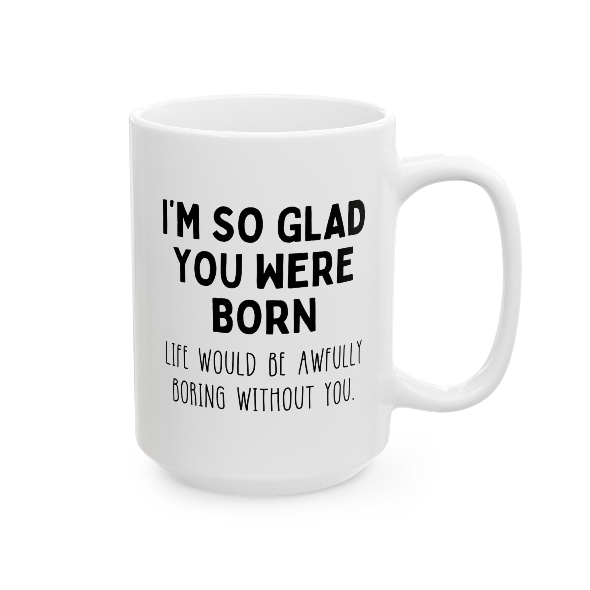 I'm So Glad You Were Born Life Would Be Awfully Boring Without You 15oz white funny large big coffee mug tea cup gift for birthday best friend sayings waveywares wavey wares wavywares wavy wares