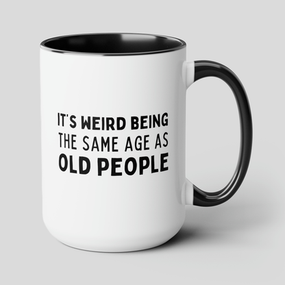 Its Weird Being The Same Age As Old People 15oz white with black accent funny large coffee mug gift dad  mom grandma grandpa mum birthday waveywares wavey wares wavywares wavy wares cover