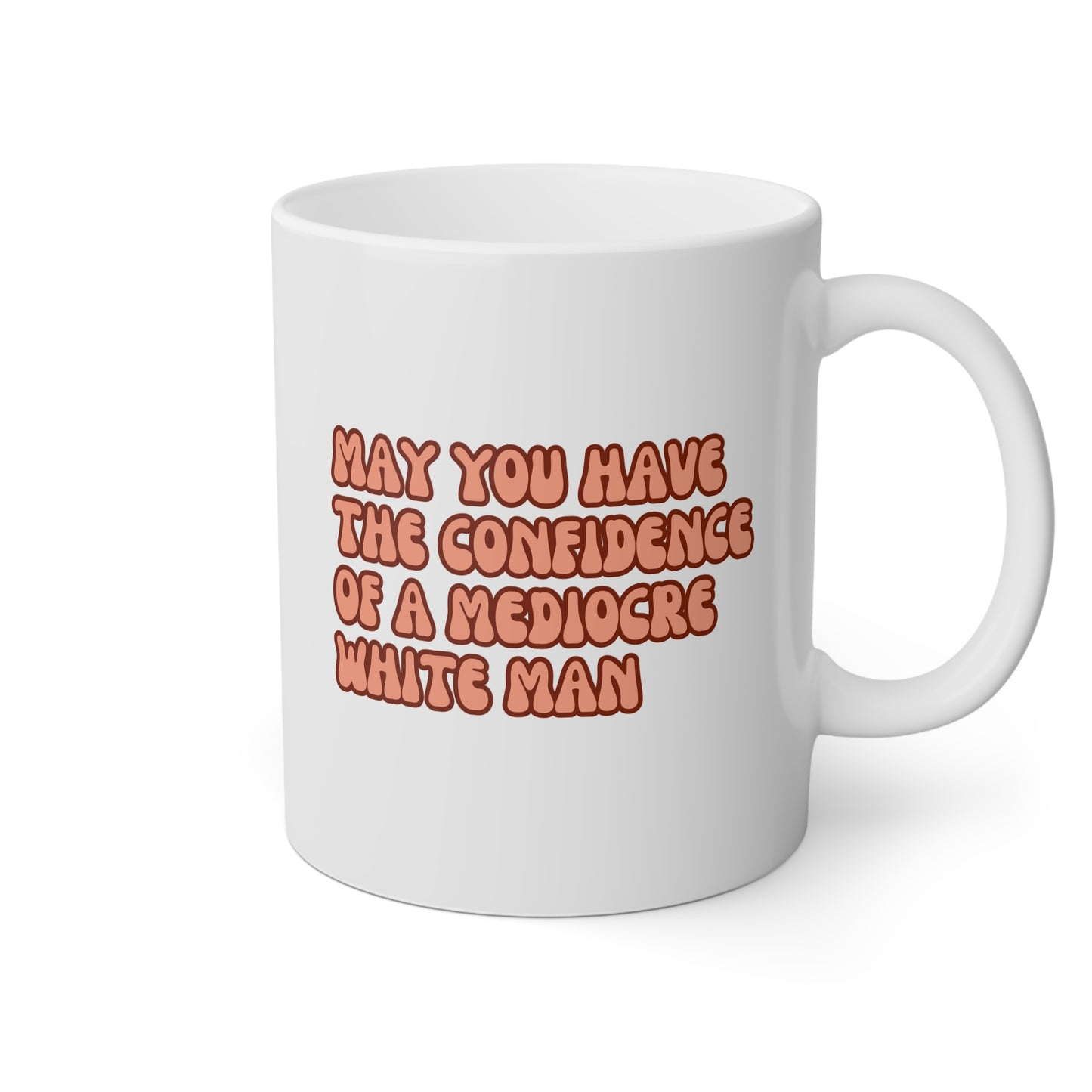 May You Have The Confidence Of A Mediocre White Man 11oz white funny large coffee mug gift for feminist women girl power feminism waveywares wavey wares wavywares wavy wares 