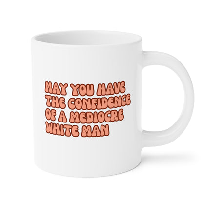 May You Have The Confidence Of A Mediocre White Man 20oz white funny large coffee mug gift for feminist women girl power feminism waveywares wavey wares wavywares wavy wares