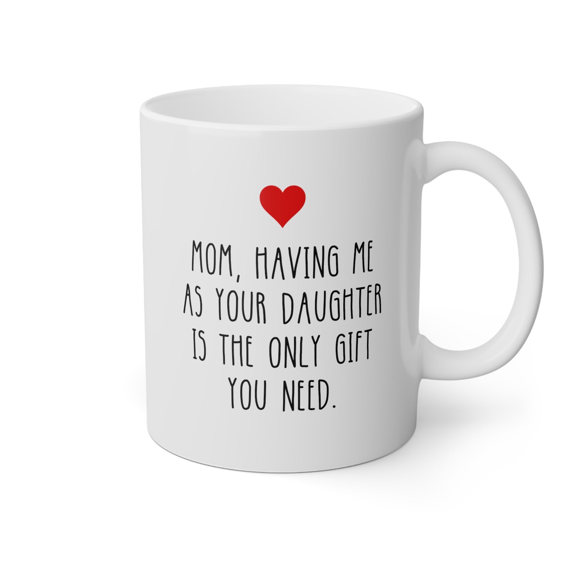 Mom Having Me As Your Daughter Is The Only Gift You Need 11oz white funny large coffee mug gift for mother's day sarcastic waveywares wavey wares wavywares wavy wares