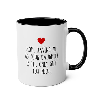 Mom Having Me As Your Daughter Is The Only Gift You Need 11oz white with black accent funny large coffee mug gift for mother's day sarcastic waveywares wavey wares wavywares wavy wares