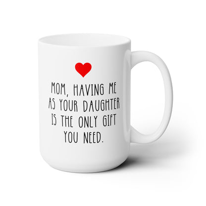 Mom Having Me As Your Daughter Is The Only Gift You Need 15oz white funny large coffee mug gift for mother's day sarcastic waveywares wavey wares wavywares wavy wares