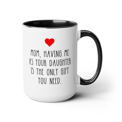 Mom Having Me As Your Daughter Is The Only Gift You Need 15oz white with black accent funny large coffee mug gift for mother's day sarcastic waveywares wavey wares wavywares wavy wares