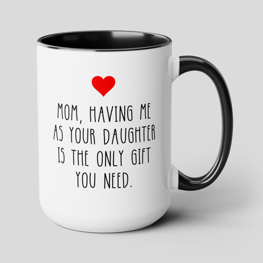 Mom Having Me As Your Daughter Is The Only Gift You Need 15oz white with black accent funny large coffee mug gift for mother's day sarcastic waveywares wavey wares wavywares wavy wares cover