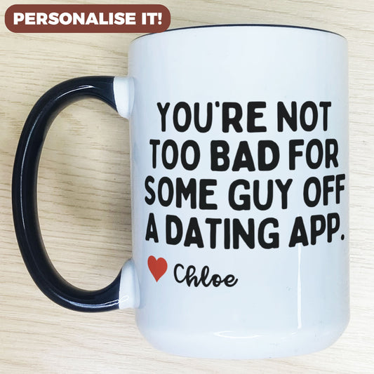 Personalised You're Not Too Bad For Some Guy Off A Dating App Mug
