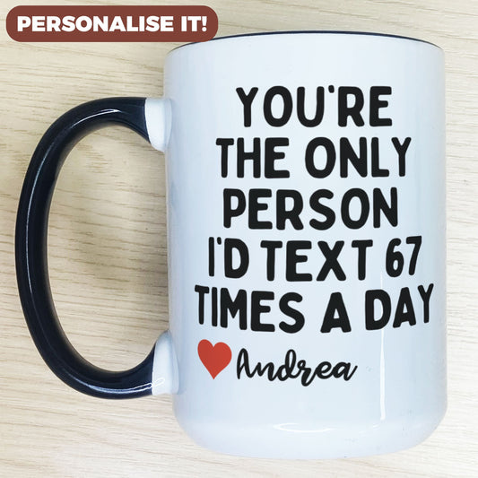 Personalised You're The Only Person I'd Text 67 Times A Day Mug
