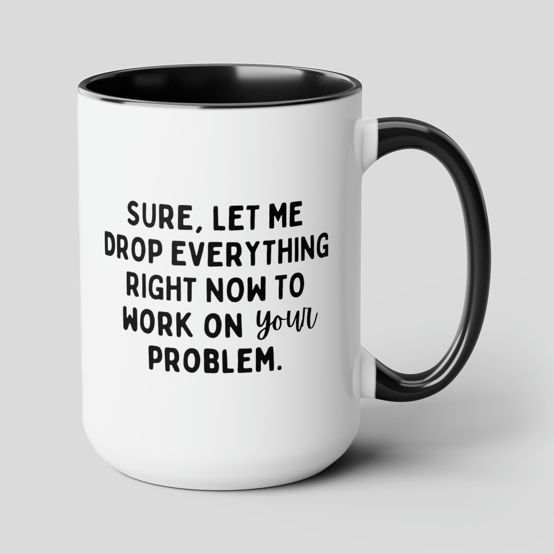 Sure Let Me Drop Everything Right Now To Work On Your Problem 15oz white with black accent funny large coffee mug gift for boss coworker colleague hate job office sarcastic waveywares wavey wares wavywares wavy wares cover