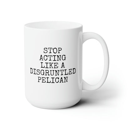 Stop Acting Like A Disgruntled Pelican 15oz white funny large coffee mug gift for her him friends family novelty waveywares wavey wares wavywares wavy wares