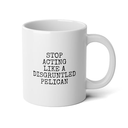 Stop Acting Like A Disgruntled Pelican 20oz white funny large coffee mug gift for her him friends family novelty wavey wares wavywares wavy wares